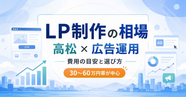 LP制作の相場はいくら？高松で広告運用とセットで考える費用・内訳・選び方