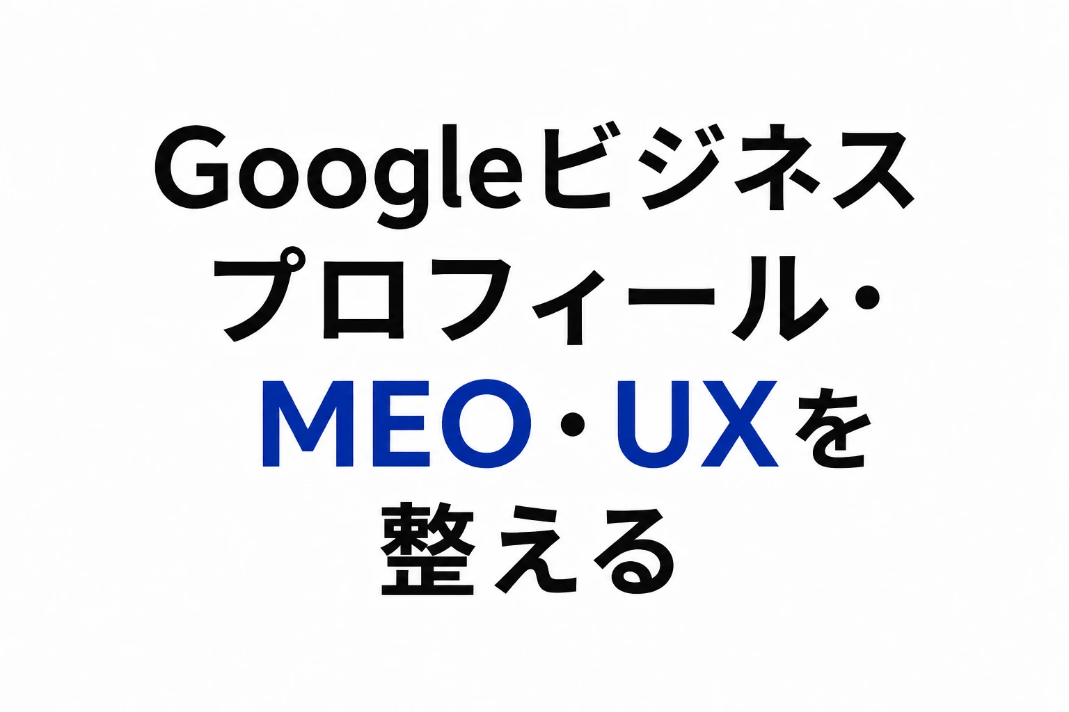 Googleビジネスプロフィール・MEO・UXを整える