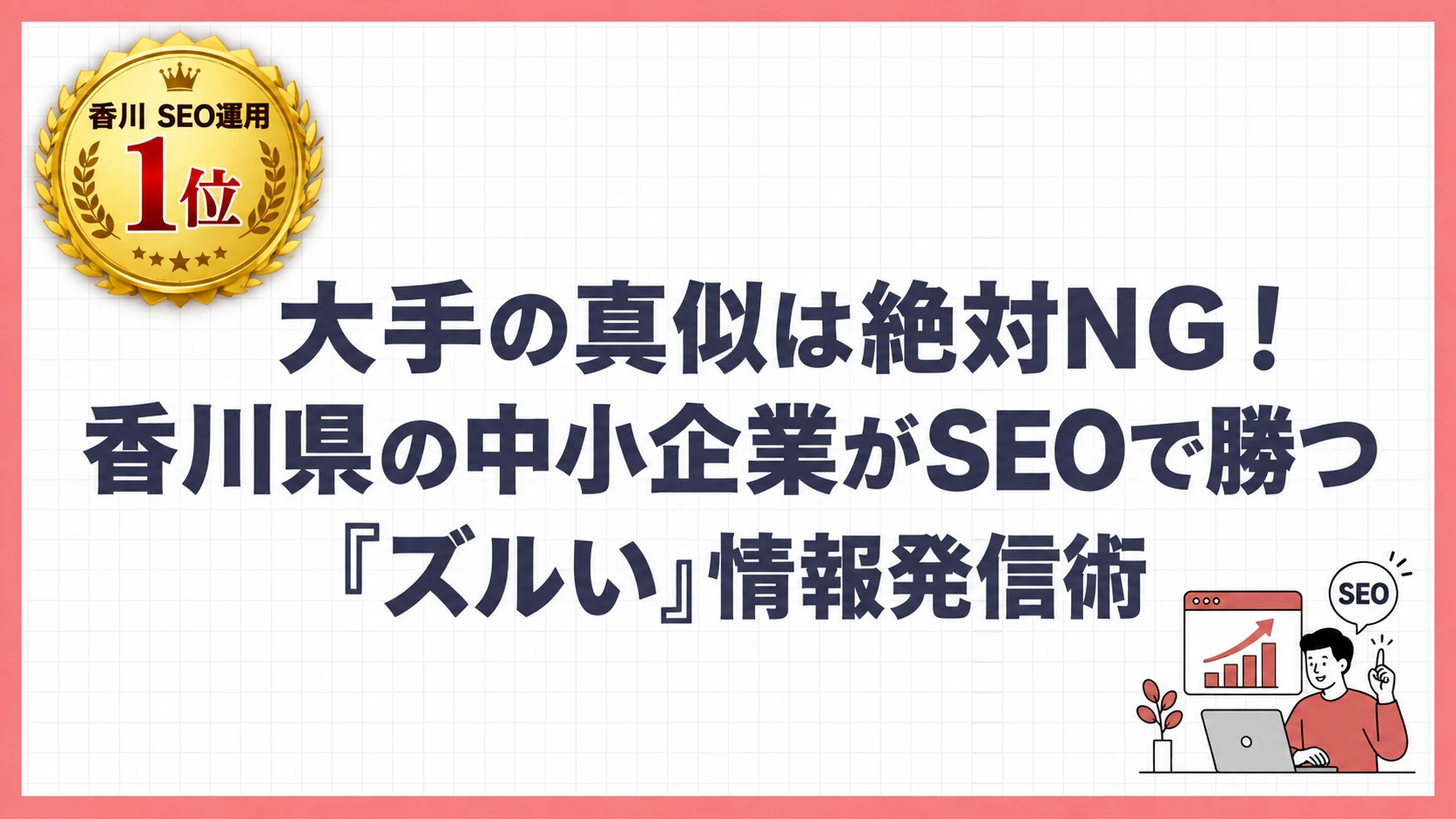 大手の真似は絶対NG！香川県の中小企業がSEOで勝つ「ズルい」情報発信術